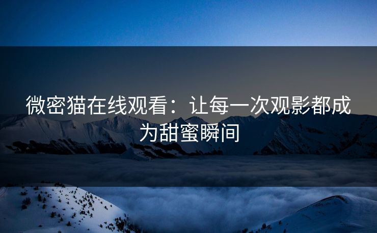 微密猫在线观看：让每一次观影都成为甜蜜瞬间