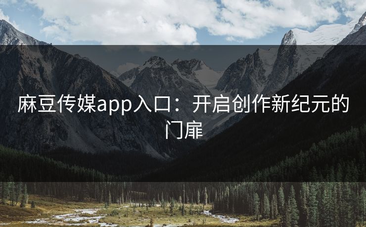 麻豆传媒app入口：开启创作新纪元的门扉
