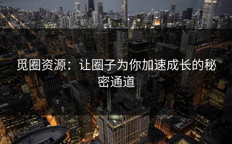 觅圈资源：让圈子为你加速成长的秘密通道