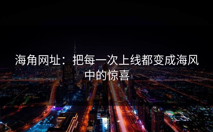 海角网址:把每一次上线都变成海风中的惊喜