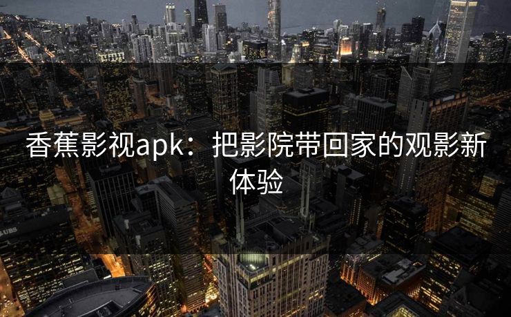 香蕉影视apk:把影院带回家的观影新体验