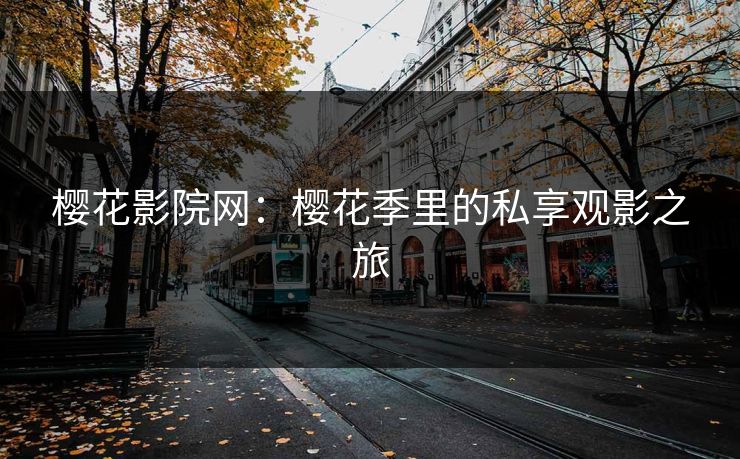 樱花影院网：樱花季里的私享观影之旅