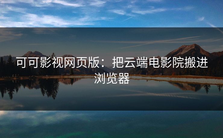 可可影视网页版:把云端电影院搬进浏览器
